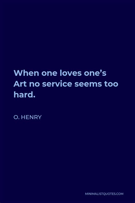 O Henry Quote When One Loves Ones Art No Service Seems Too Hard
