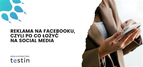 Reklama Na Facebooku Czyli Po Co łożyć Na Social Media Agencja Interaktywna Testin Rzeszów