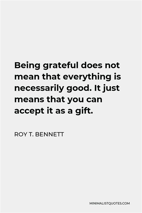 Roy T Bennett Quote Being Grateful Does Not Mean That Everything Is