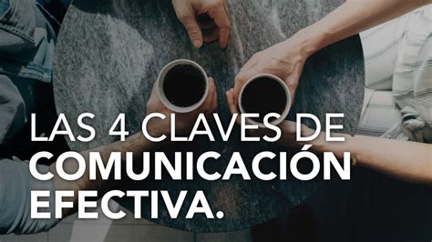 Las 4 Claves De La ComunicaciÓn Efectiva Cómo Mejorar La Comunicación