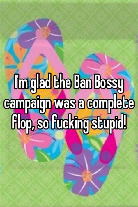 Im Glad The Ban Bossy Campaign Was A Complete Flop So Fucking Stupid