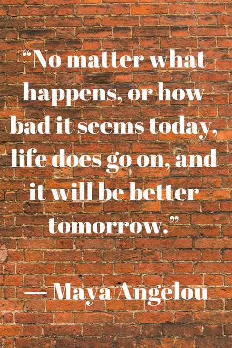 No Matter What Happens Or How Bad It Seems Today Life Does Go On