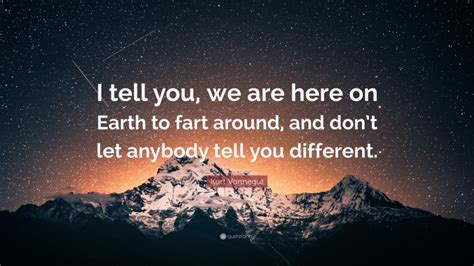 Kurt Vonnegut Quote “i Tell You We Are Here On Earth To Fart Around