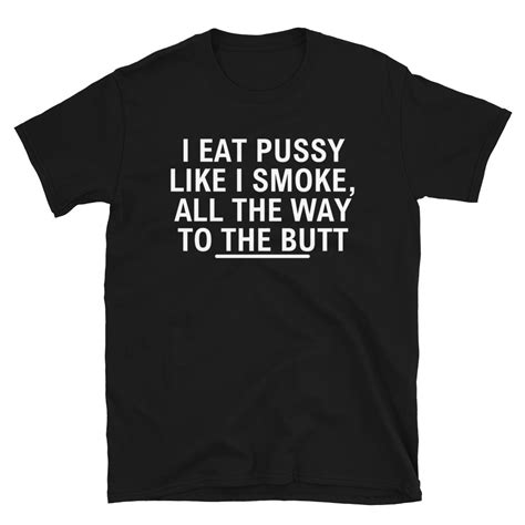I Eat Pussy Like I Smoke All The Way To The Butt T Shirt Pygear Com