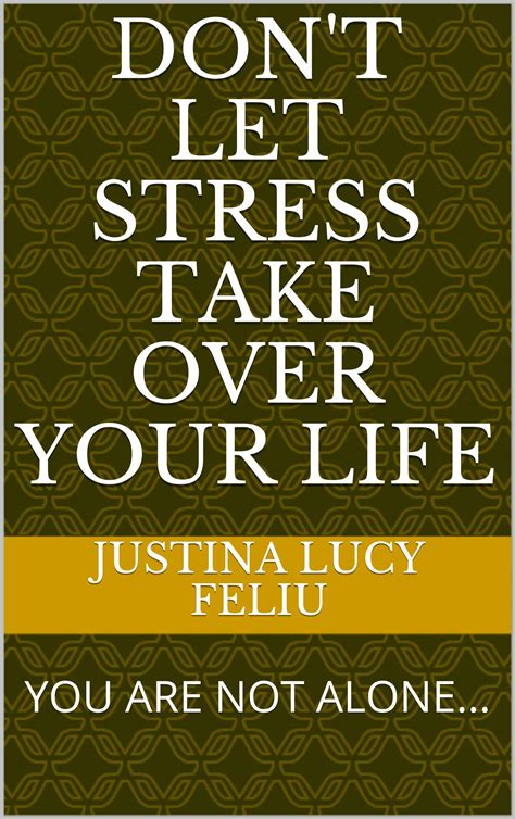 Dont Let Stress Take Over Your Life You Are Not Alone By Justina