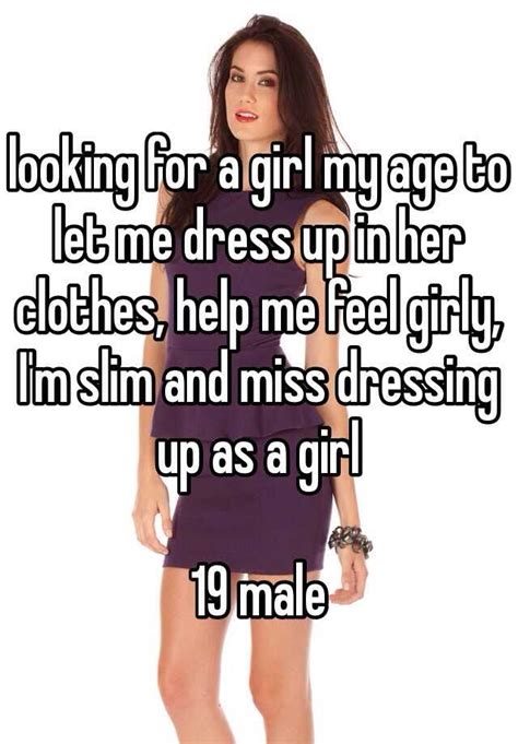 Looking For A Girl My Age To Let Me Dress Up In Her Clothes Help Me