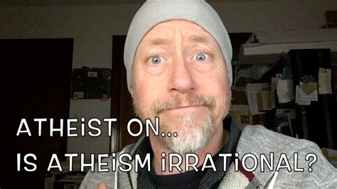 Atheist On Is Atheism Irrational Youtube