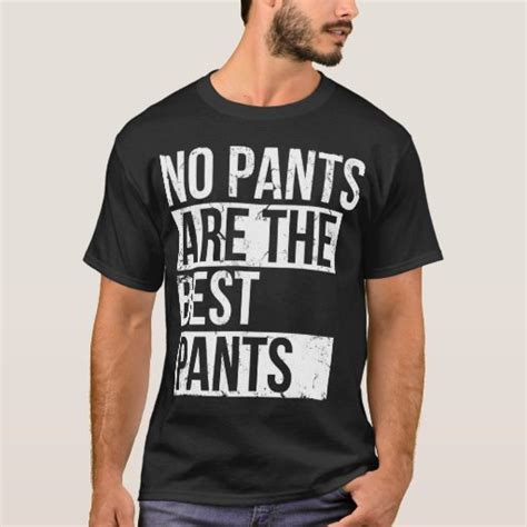 No Pants Are Best Pants T Shirt Zazzle