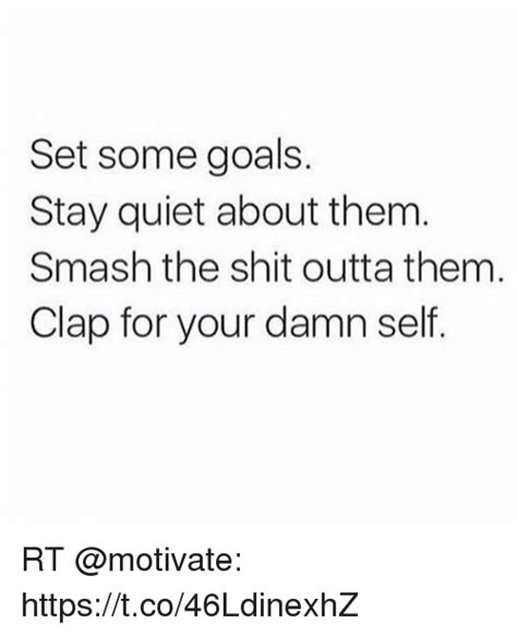 Set Some Goals Stay Quiet About Them Smash The Shit Outta Them Clap For