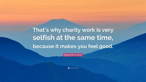 Maria Menounos Quote “thats Why Charity Work Is Very Selfish At The