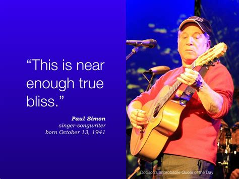 I am just a poor boy, though my storys seldom told, and i have squandered my resistance, for a. "This is near enough true bliss." Paul Simon, singer-songwriter, born October 13, 1941 ...