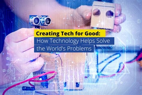 Creating Tech For Good How Technology Helps Solve The Worlds Problems