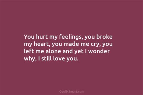 Quote You Hurt My Feelings You Broke My Heart You Made Me Cry