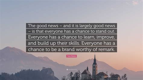 Tom Peters Quote The Good News And It Is Largely Good News Is