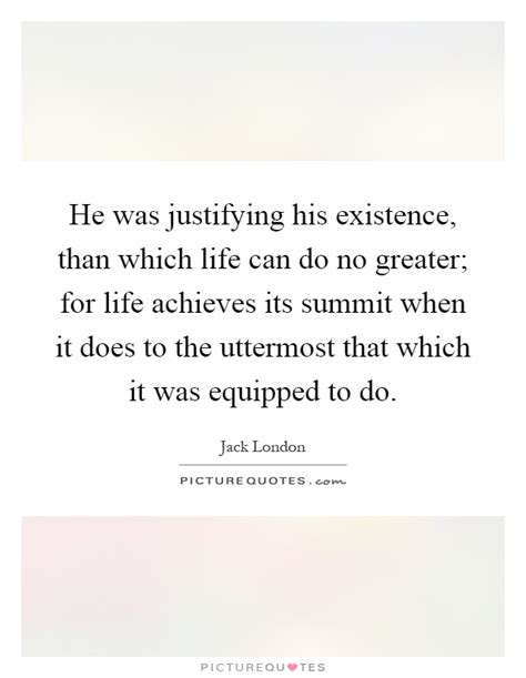 He Was Justifying His Existence Than Which Life Can Do No Picture Quotes