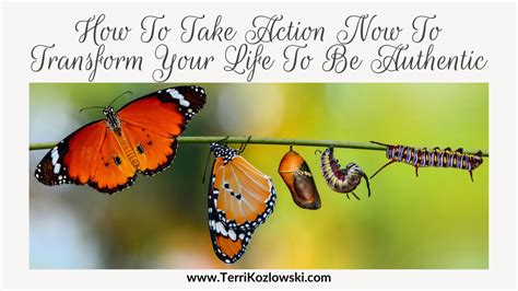 How To Take Action Now To Transform Your Life To Be Authentic - TERRI