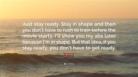 My top 5 movie quotes: Will Smith Quote: "Just stay ready. Stay in shape and then you don't have to rush to train ...