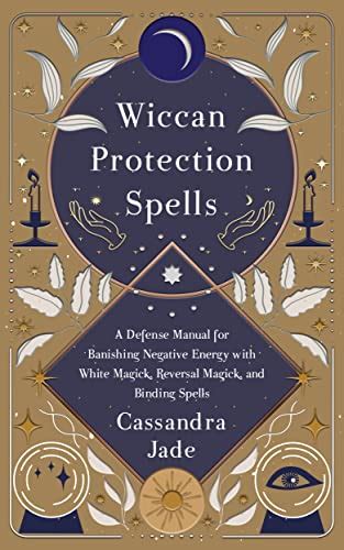 Wiccan Protection Spells A Defense Manual For Banishing Negative