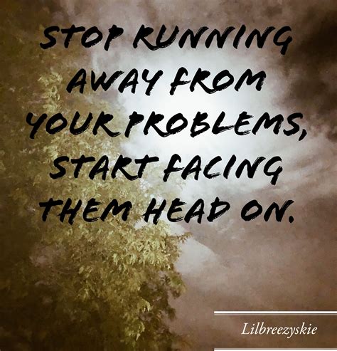 Stop Running Away From Your Problems Start Facing Them Head On By Skie Rae Quotes Lifequotes