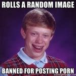 Rolls A Random Image Banned For Posting Porn Funny Pictures Auto Bad Luck Brian Porn