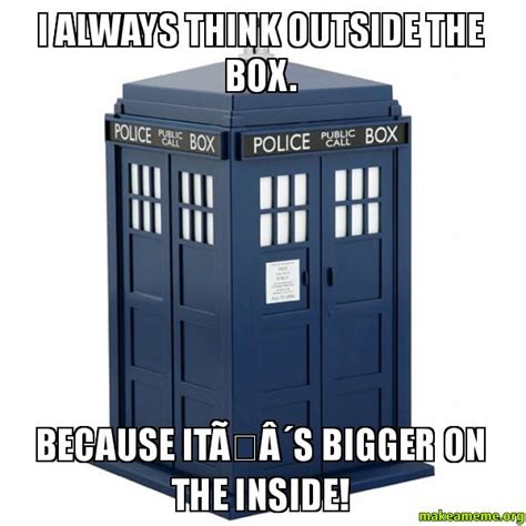 I Always Think Outside The Box Because ItÂ´s Bigger On