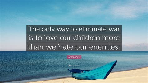 Golda Meir Quote The Only Way To Eliminate War Is To Love Our