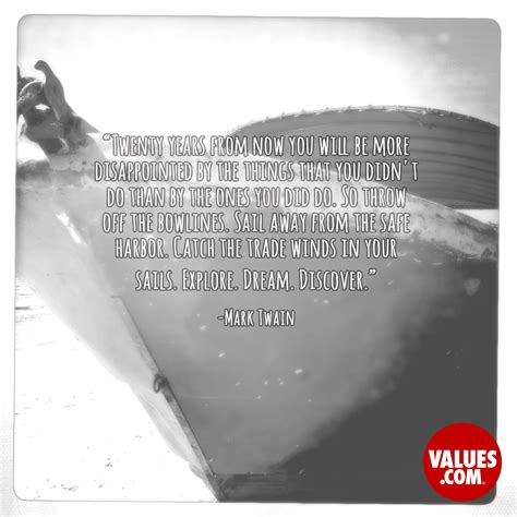 “Twenty years from now you will be more disappointed by the things that