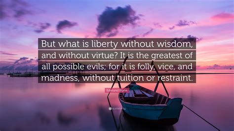 Edmund Burke Quote But What Is Liberty Without Wisdom And Without