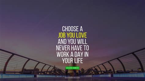 Choose a job you love and you will never have to work a day in your