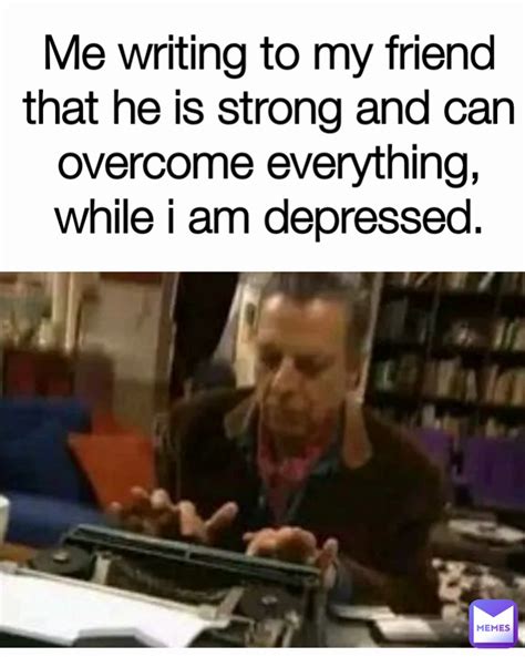Me Writing To My Friend That He Is Strong And Can Overcome Everything