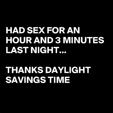 Had Sex For An Hour And 3 Minutes Last Night Thanks Daylight Savings Time Post By Rontex On