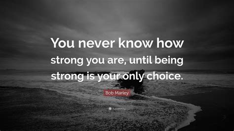 Bob Marley Quote You Never Know How Strong You Are Until Being