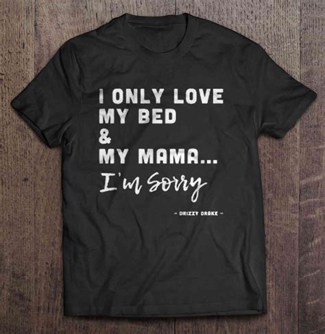 I Only Love My Bed And My Mama Im Sorry Drizzy Drake T Shirts Hoodies Sweatshirts And Merch