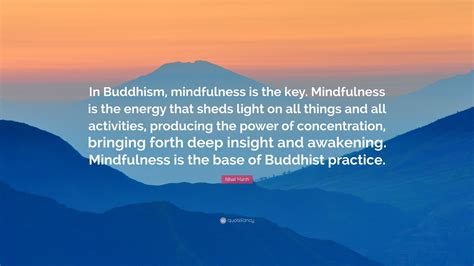 Nhat Hanh Quote: “In Buddhism, mindfulness is the key. Mindfulness is