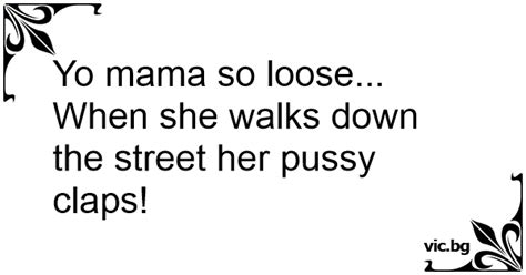Yo Mama So Loose When She Walks Down The Street Her Pussy Claps