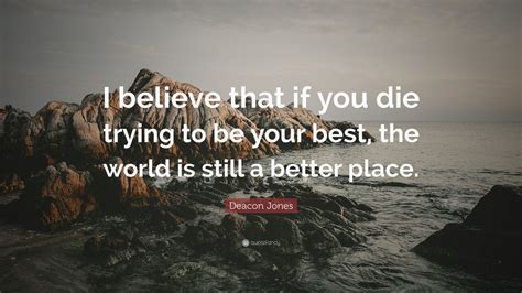 Or die trying quotes ›.or die trying. Deacon Jones Quote: "I believe that if you die trying to be your best, the world is still a ...