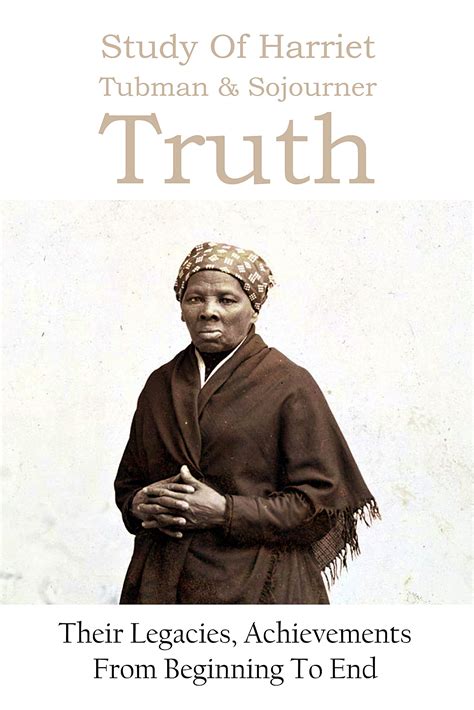 Study Of Harriet Tubman Sojourner Truth Their Legacies Achievements From Beginning To End