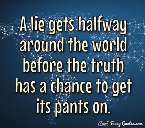 Let no feeling of discouragement prey upon you, and in the end you are sure to succeed. abraham lincoln. A lie gets halfway around the world before the truth has a ...