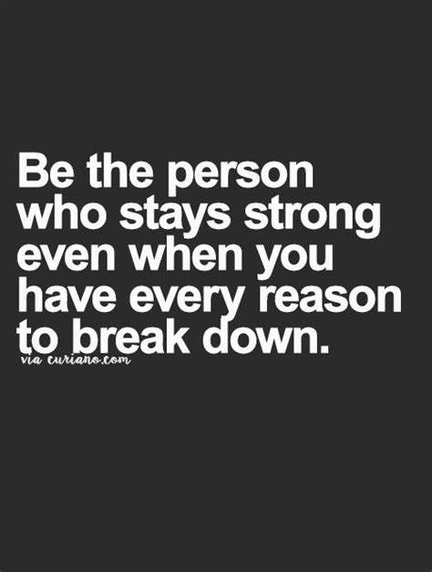 Be The Person Who Stays Strong Even When You Have Every Reason To Break
