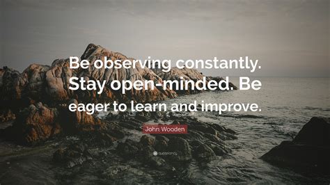 John Wooden Quote Be Observing Constantly Stay Open Minded Be Eager