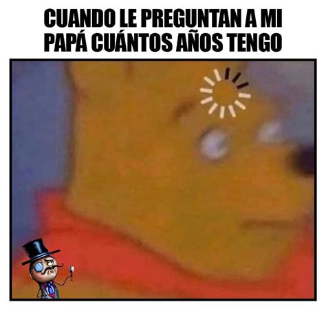 Cuando Le Preguntan Mi Papá Cuántos Años Tengo Memes