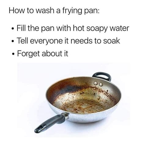 How To Wash A Frying Pan Fill The Pan With Hot Soapy Water Tell Everyone It Needs To Soak