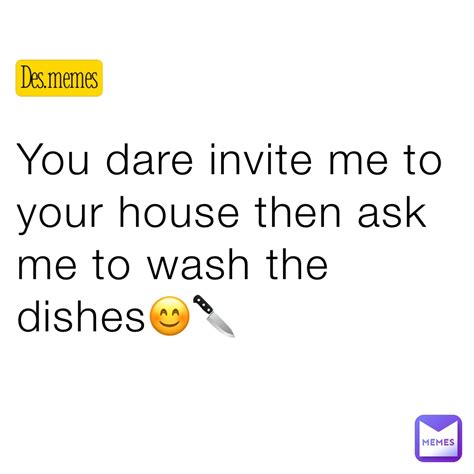 You Dare Invite Me To Your House Then Ask Me To Wash The Dishes😊🔪 Des