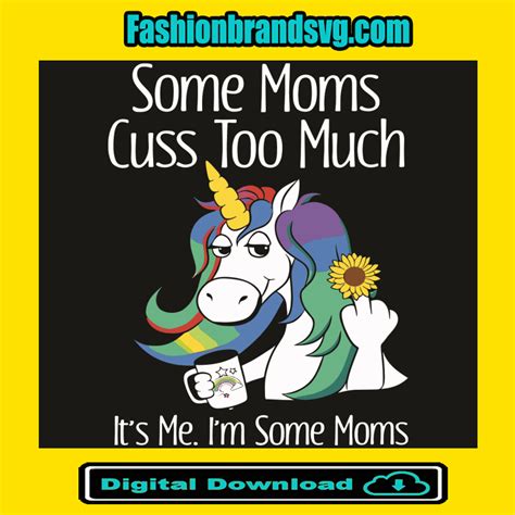 Unicorn Some Moms Cuss Too Much It Is Me I Am Some Moms Svg Mothers Day Svg Unicorn Svg