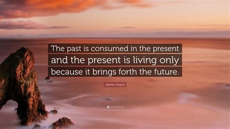 James Joyce Quote “the Past Is Consumed In The Present And The Present