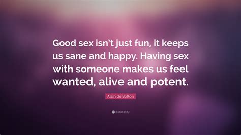 Alain De Botton Quote “good Sex Isnt Just Fun It Keeps Us Sane And Happy Having Sex With