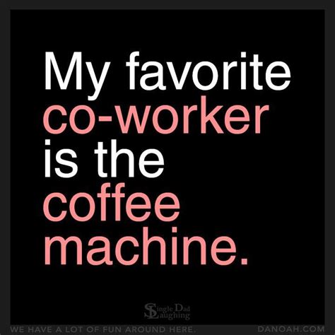 My Favorite Co Worker Is The Coffee Machine Honestly Coworker Humor