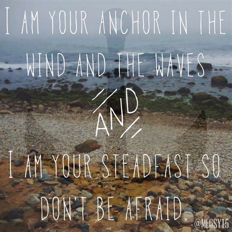 I Am Your Anchor In The Wind And The Waves And I Am Your Steadfast So