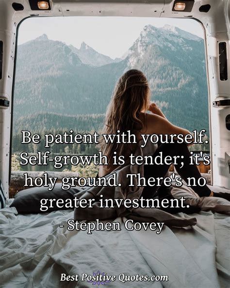 Be Patient With Yourself Self Growth Is Tender Its Holy Ground