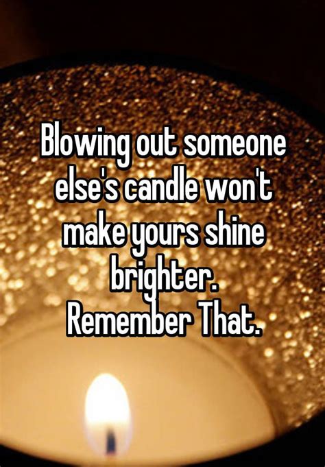 Blowing Out Someone Else S Candle Won T Make Yours Shine Brighter